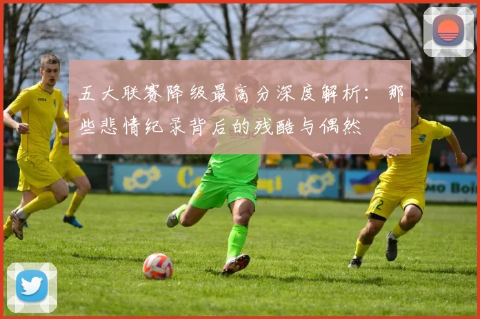 五大联赛降级最高分深度解析:那些悲情纪录背后的残酷与偶然