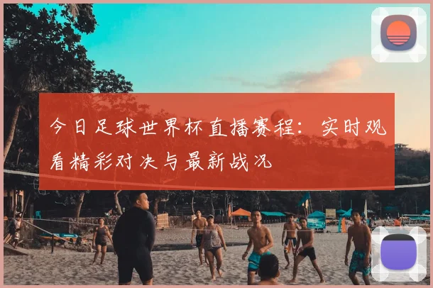 今日足球世界杯直播赛程:实时观看精彩对决与最新战况