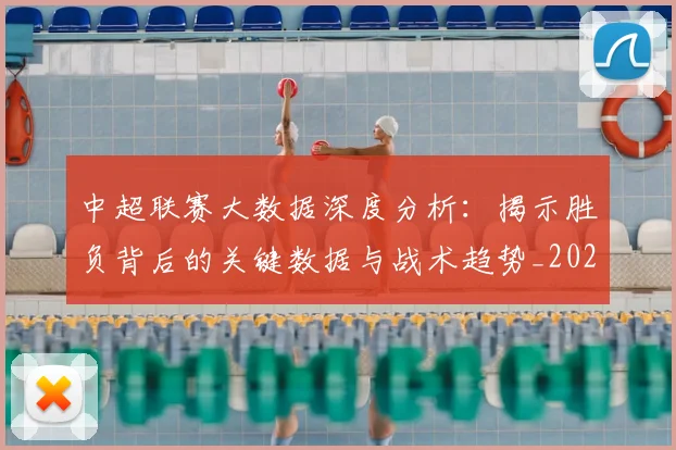 中超联赛大数据深度分析:揭示胜负背后的关键数据与战术趋势_20260610190520