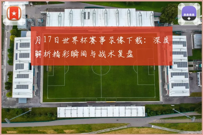月17日世界杯赛事录像下载:深度解析精彩瞬间与战术复盘