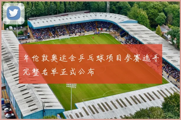 年伦敦奥运会乒乓球项目参赛选手完整名单正式公布
