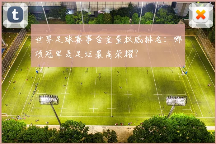 世界足球赛事含金量权威排名：哪项冠军是足坛最高荣耀？