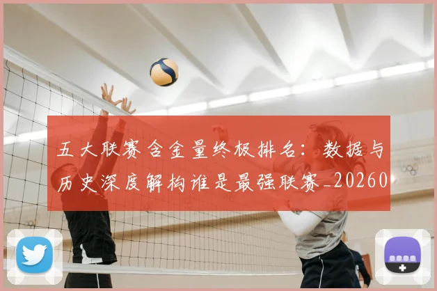 五大联赛含金量终极排名:数据与历史深度解构谁是最强联赛_20260611141034