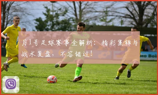 月1号足球赛事全解析：精彩集锦与战术复盘，不容错过！