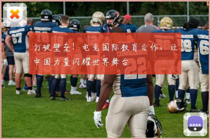 打破壁垒！电竞国际教育合作，让中国力量闪耀世界舞台