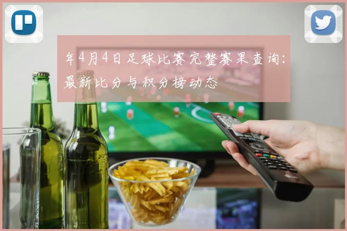 年4月4日足球比赛完整赛果查询:最新比分与积分榜动态