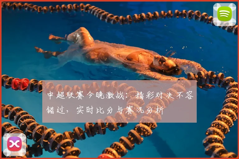中超联赛今晚激战:精彩对决不容错过,实时比分与赛况分析